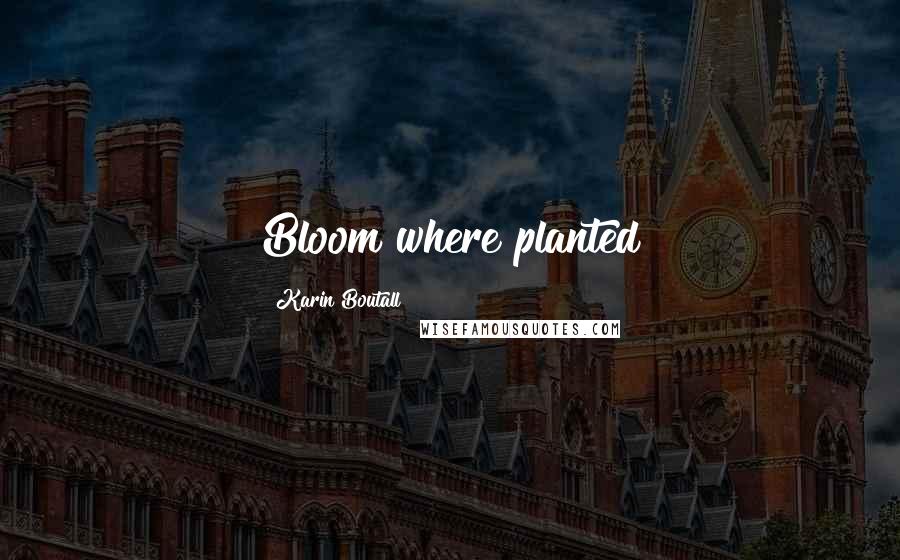 Karin Boutall Quotes: Bloom where planted