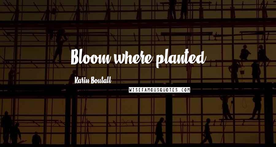 Karin Boutall Quotes: Bloom where planted
