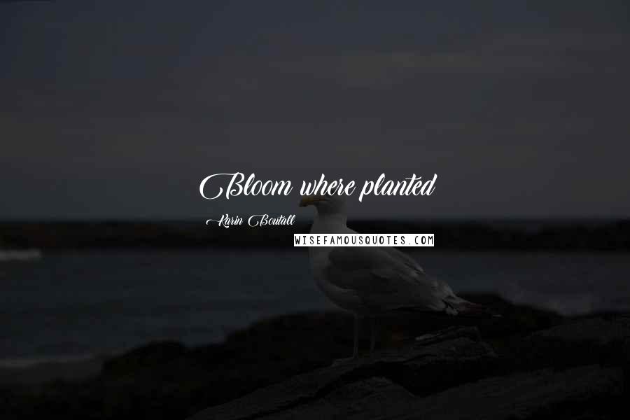 Karin Boutall Quotes: Bloom where planted