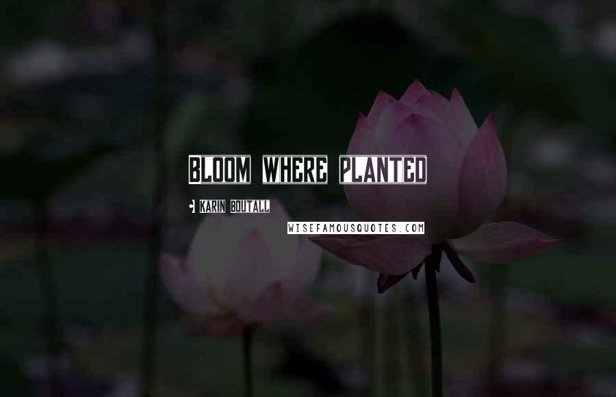 Karin Boutall Quotes: Bloom where planted
