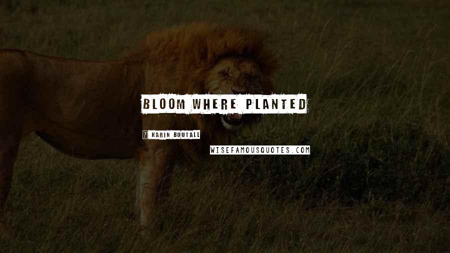 Karin Boutall Quotes: Bloom where planted