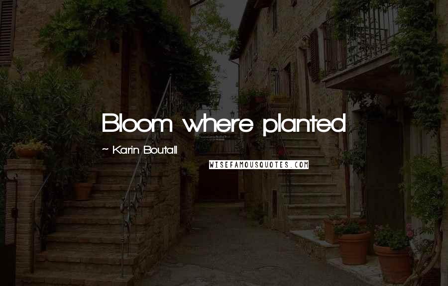 Karin Boutall Quotes: Bloom where planted