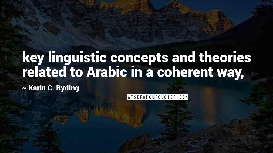 Karin C. Ryding Quotes: key linguistic concepts and theories related to Arabic in a coherent way,