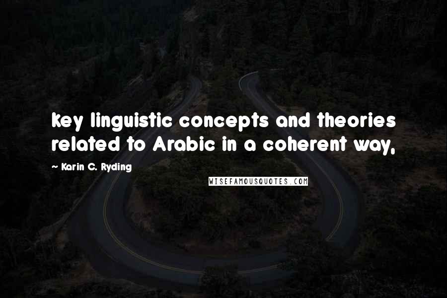 Karin C. Ryding Quotes: key linguistic concepts and theories related to Arabic in a coherent way,