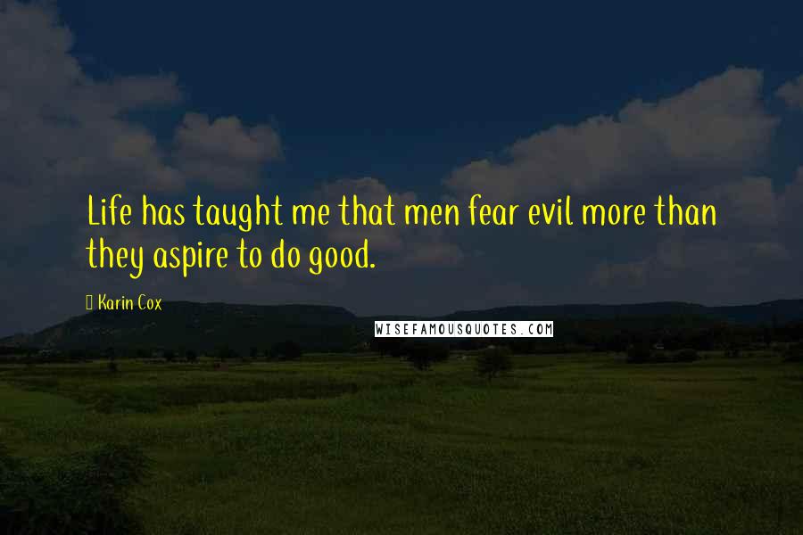 Karin Cox Quotes: Life has taught me that men fear evil more than they aspire to do good.