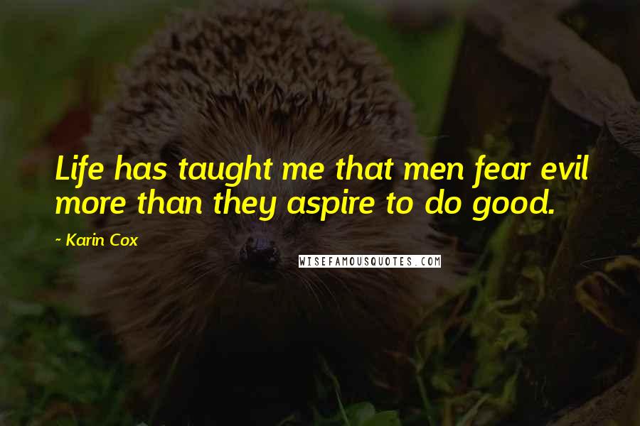 Karin Cox Quotes: Life has taught me that men fear evil more than they aspire to do good.