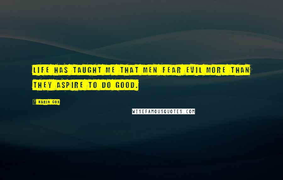 Karin Cox Quotes: Life has taught me that men fear evil more than they aspire to do good.