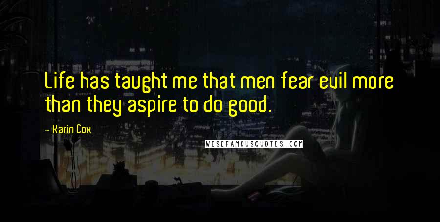 Karin Cox Quotes: Life has taught me that men fear evil more than they aspire to do good.