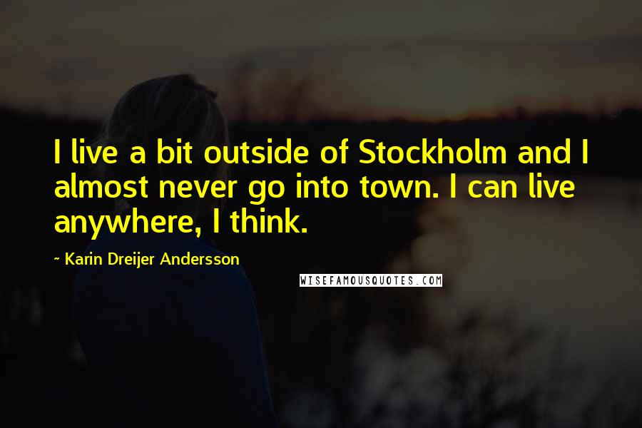 Karin Dreijer Andersson Quotes: I live a bit outside of Stockholm and I almost never go into town. I can live anywhere, I think.