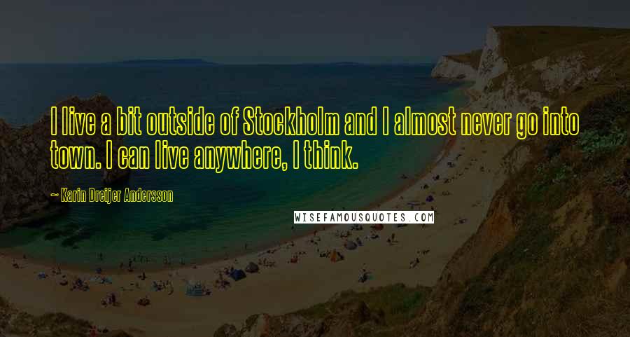 Karin Dreijer Andersson Quotes: I live a bit outside of Stockholm and I almost never go into town. I can live anywhere, I think.