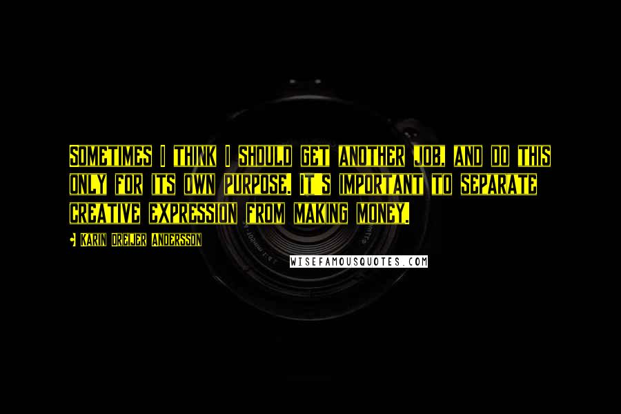 Karin Dreijer Andersson Quotes: Sometimes I think I should get another job, and do this only for its own purpose. It's important to separate creative expression from making money.