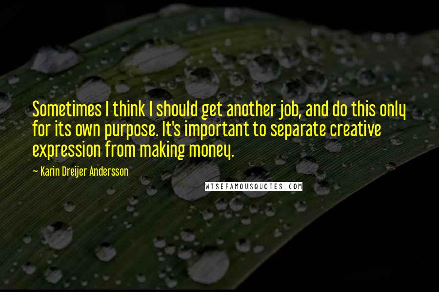 Karin Dreijer Andersson Quotes: Sometimes I think I should get another job, and do this only for its own purpose. It's important to separate creative expression from making money.