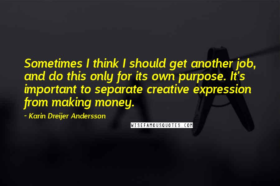 Karin Dreijer Andersson Quotes: Sometimes I think I should get another job, and do this only for its own purpose. It's important to separate creative expression from making money.