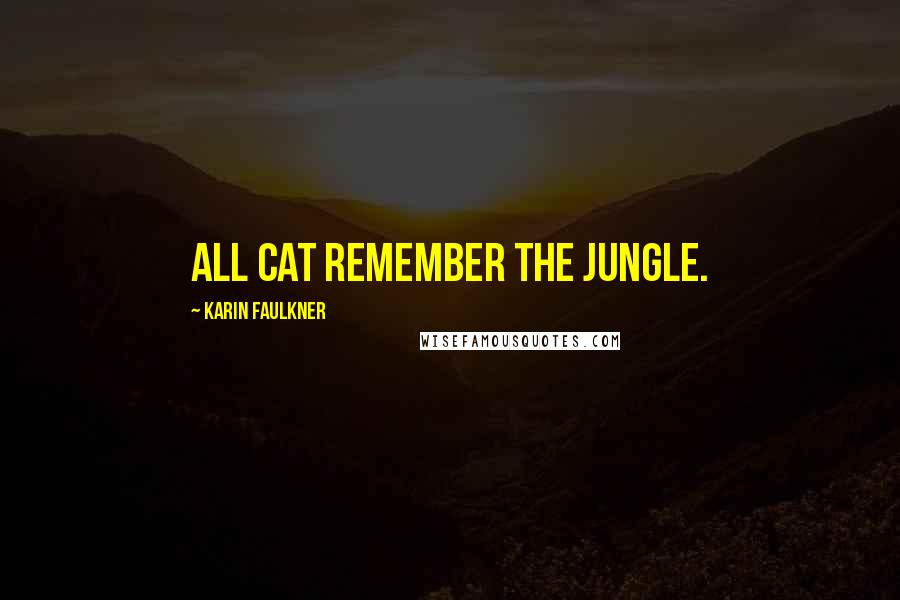 Karin Faulkner Quotes: All cat remember the jungle.