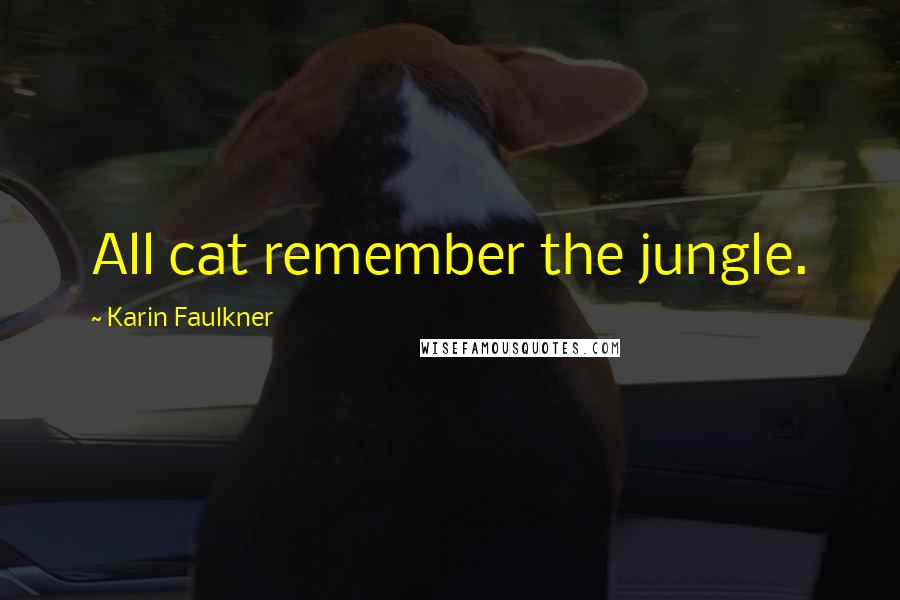 Karin Faulkner Quotes: All cat remember the jungle.