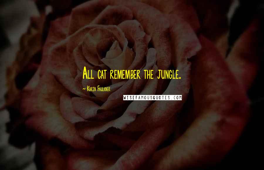 Karin Faulkner Quotes: All cat remember the jungle.