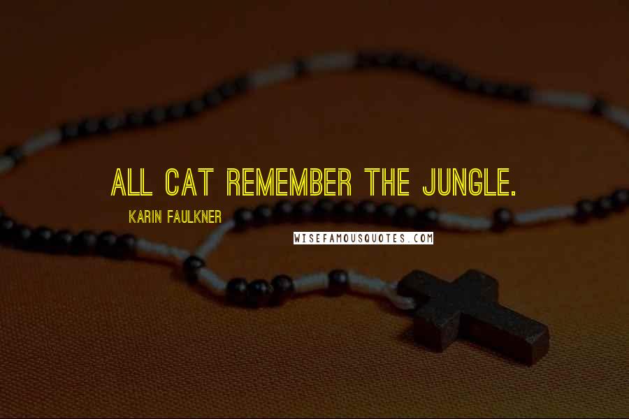 Karin Faulkner Quotes: All cat remember the jungle.