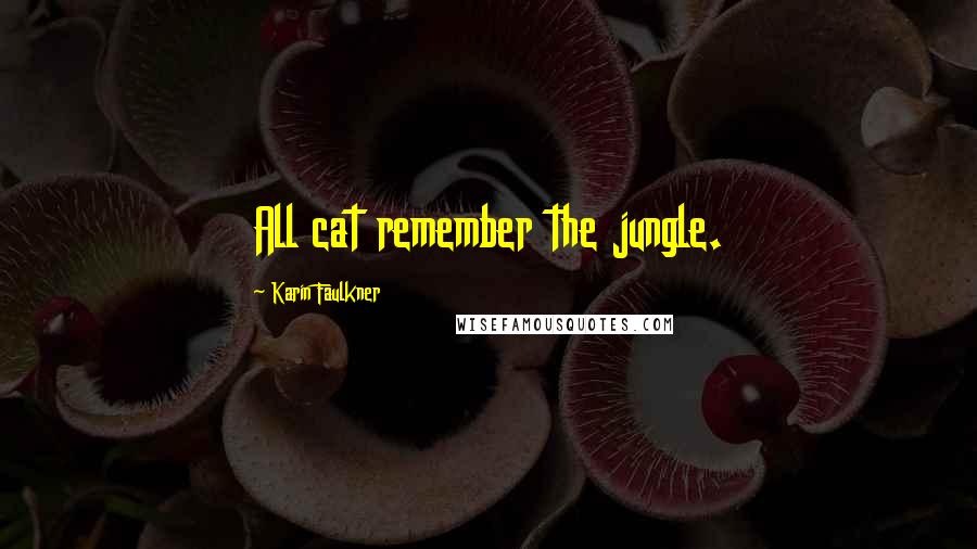 Karin Faulkner Quotes: All cat remember the jungle.