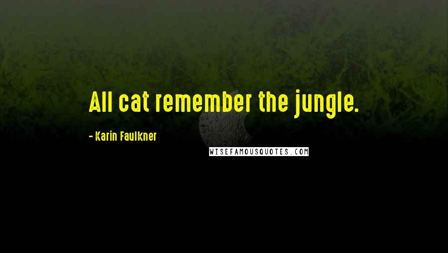 Karin Faulkner Quotes: All cat remember the jungle.