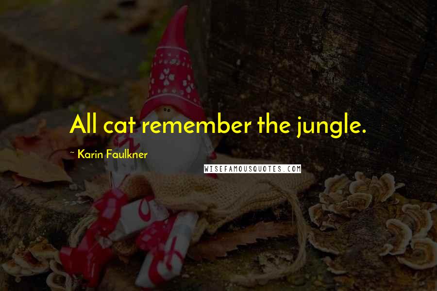 Karin Faulkner Quotes: All cat remember the jungle.
