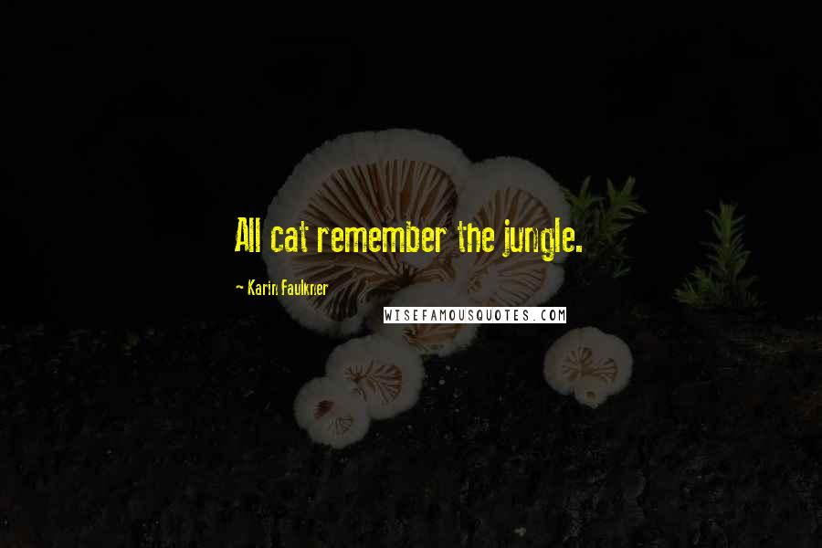 Karin Faulkner Quotes: All cat remember the jungle.