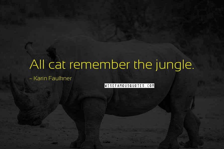 Karin Faulkner Quotes: All cat remember the jungle.