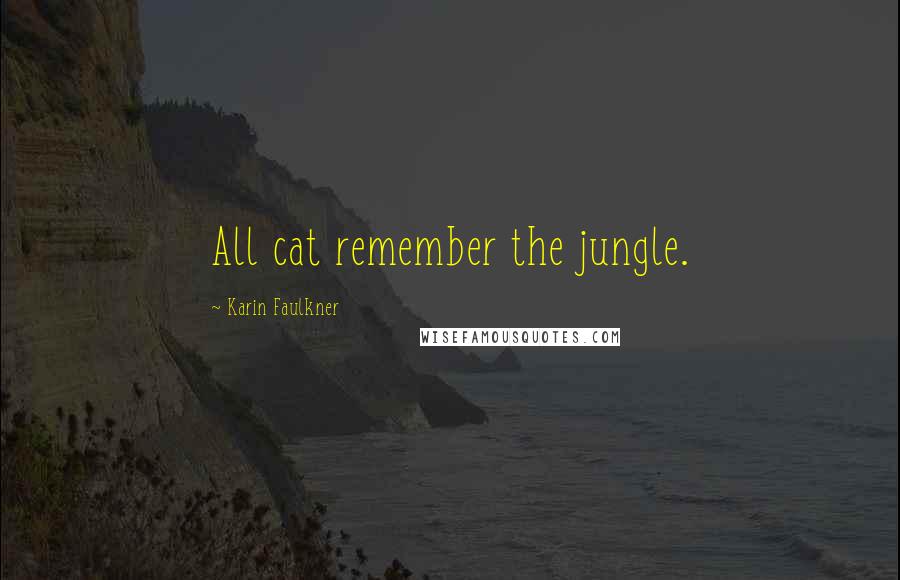 Karin Faulkner Quotes: All cat remember the jungle.