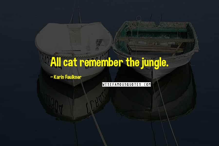 Karin Faulkner Quotes: All cat remember the jungle.