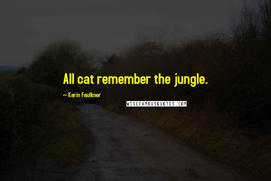 Karin Faulkner Quotes: All cat remember the jungle.