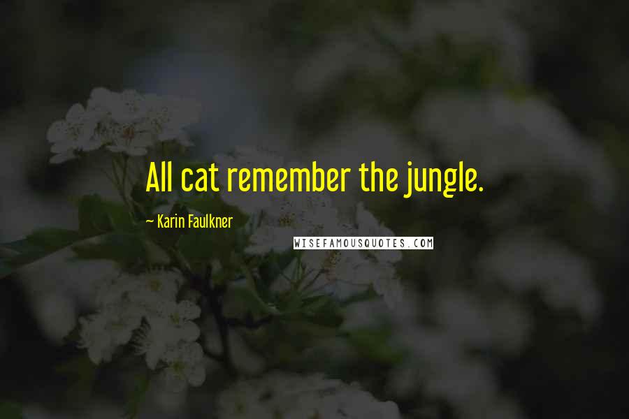 Karin Faulkner Quotes: All cat remember the jungle.