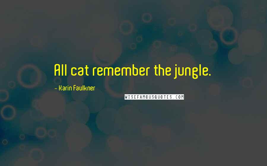 Karin Faulkner Quotes: All cat remember the jungle.