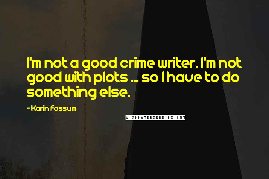 Karin Fossum Quotes: I'm not a good crime writer. I'm not good with plots ... so I have to do something else.