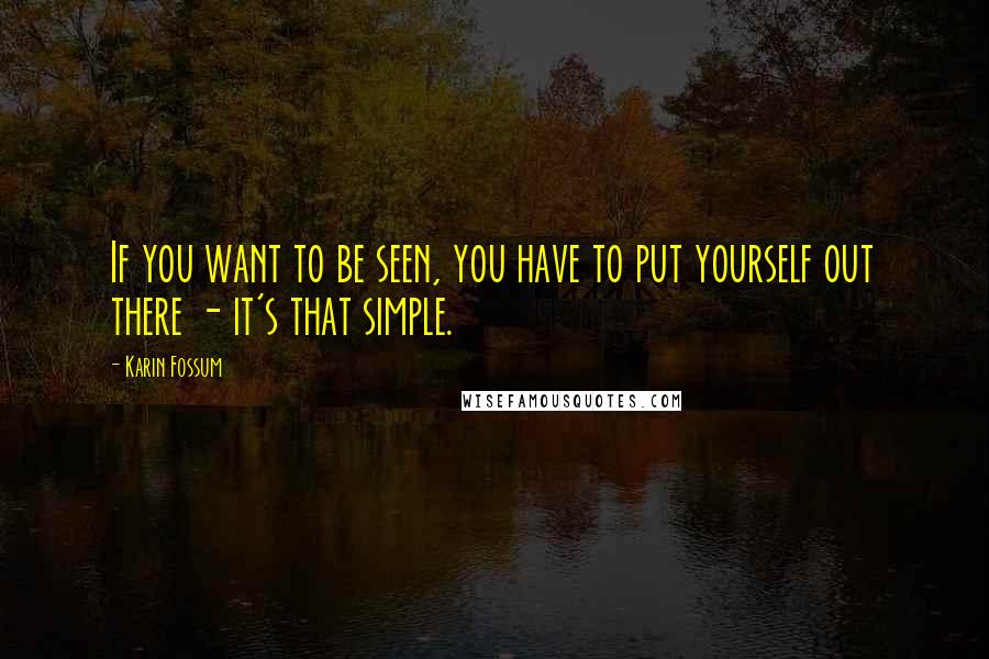 Karin Fossum Quotes: If you want to be seen, you have to put yourself out there - it's that simple.