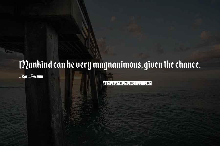 Karin Fossum Quotes: Mankind can be very magnanimous, given the chance.