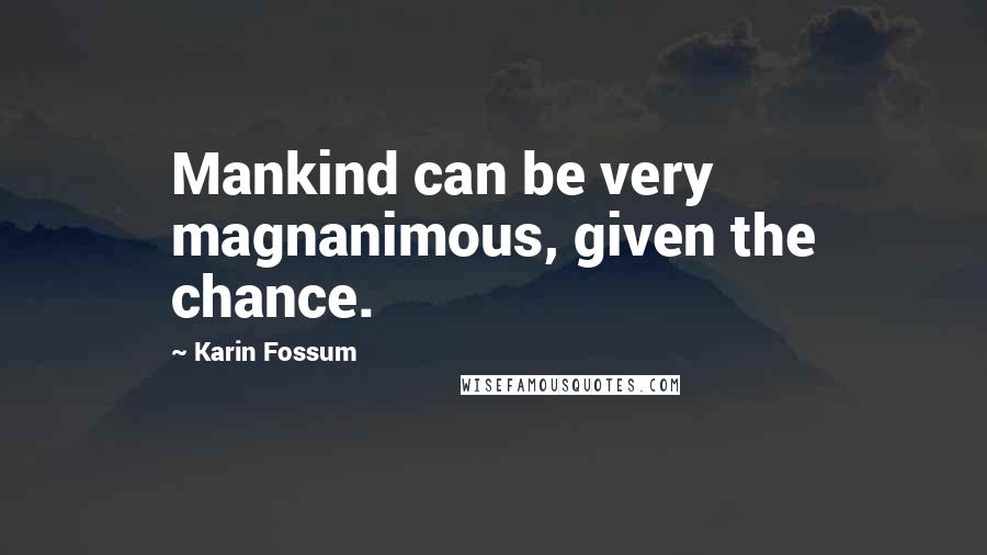 Karin Fossum Quotes: Mankind can be very magnanimous, given the chance.