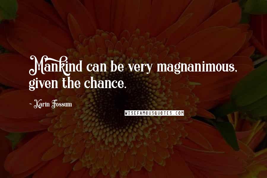 Karin Fossum Quotes: Mankind can be very magnanimous, given the chance.