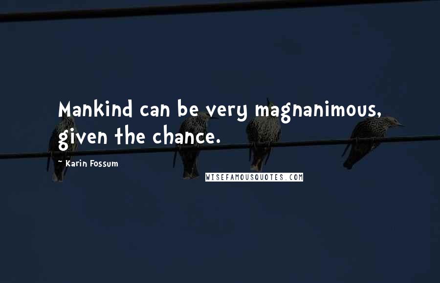 Karin Fossum Quotes: Mankind can be very magnanimous, given the chance.