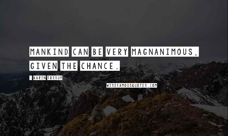 Karin Fossum Quotes: Mankind can be very magnanimous, given the chance.