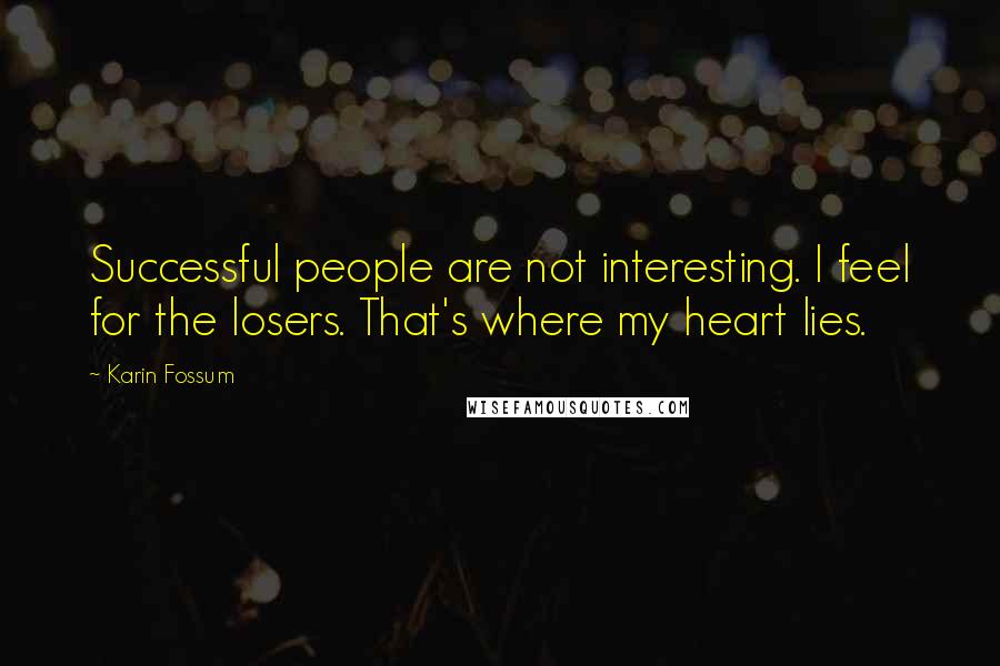Karin Fossum Quotes: Successful people are not interesting. I feel for the losers. That's where my heart lies.