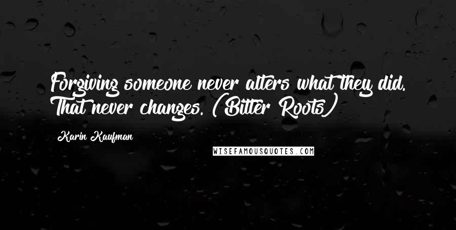 Karin Kaufman Quotes: Forgiving someone never alters what they did. That never changes."(Bitter Roots)