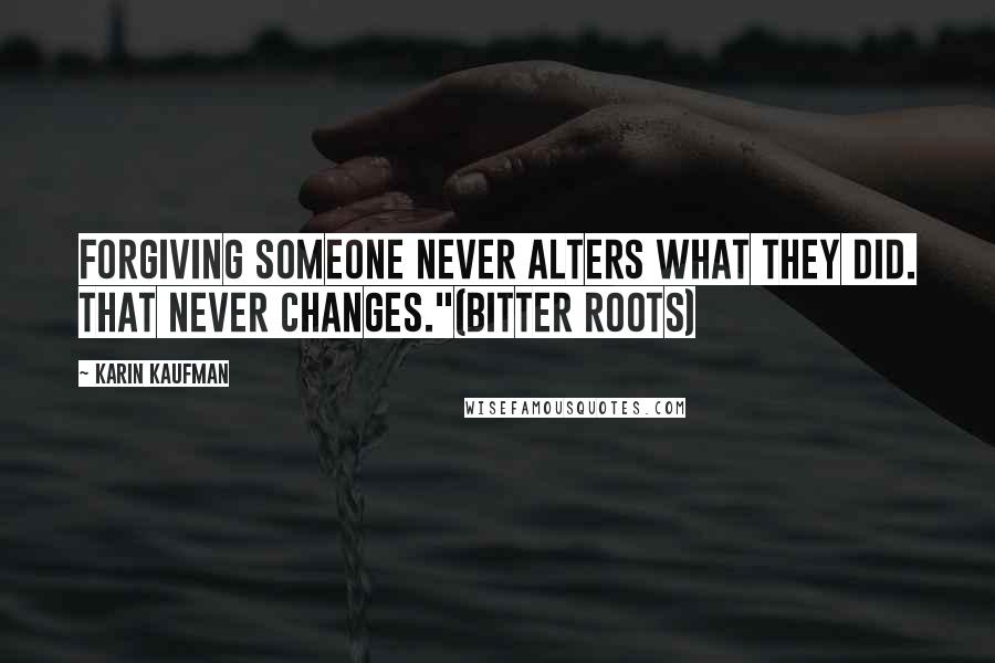 Karin Kaufman Quotes: Forgiving someone never alters what they did. That never changes."(Bitter Roots)