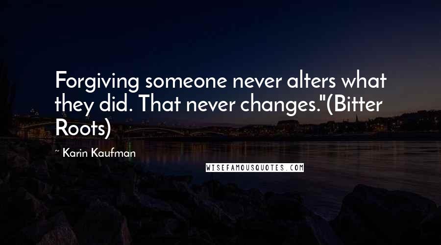 Karin Kaufman Quotes: Forgiving someone never alters what they did. That never changes."(Bitter Roots)