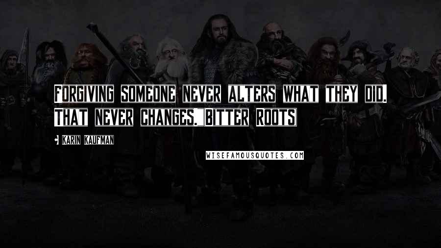 Karin Kaufman Quotes: Forgiving someone never alters what they did. That never changes."(Bitter Roots)