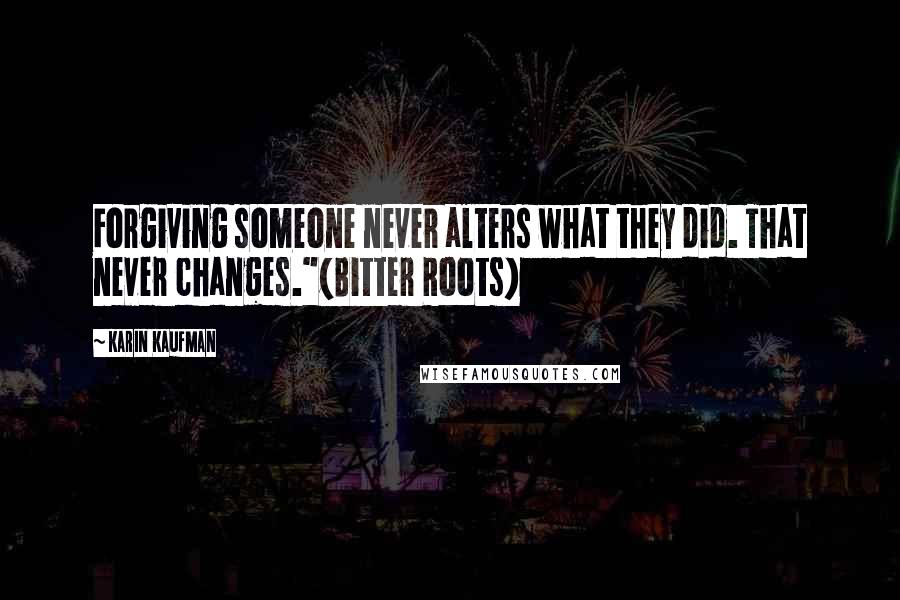 Karin Kaufman Quotes: Forgiving someone never alters what they did. That never changes."(Bitter Roots)