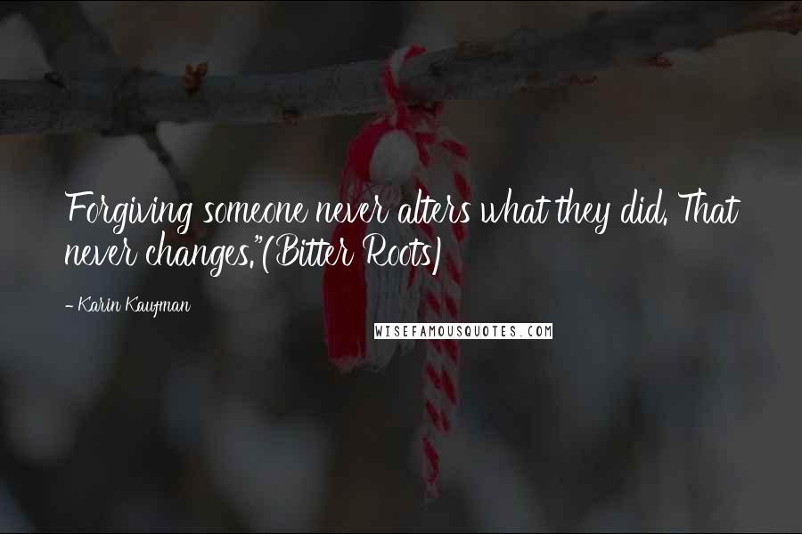 Karin Kaufman Quotes: Forgiving someone never alters what they did. That never changes."(Bitter Roots)