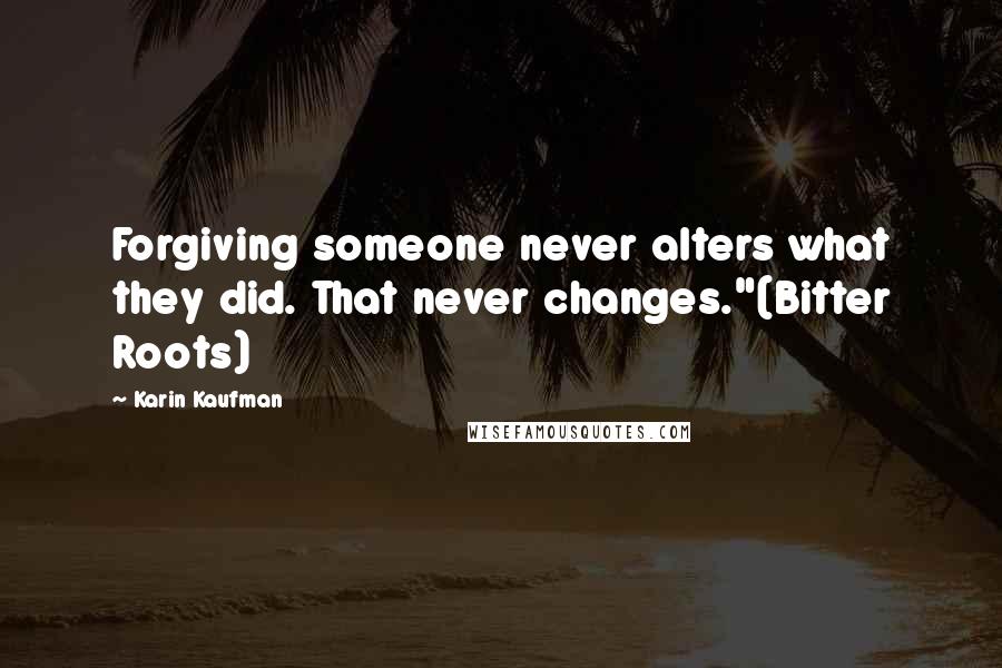 Karin Kaufman Quotes: Forgiving someone never alters what they did. That never changes."(Bitter Roots)