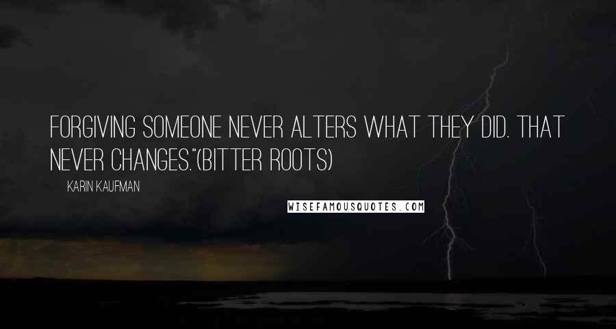 Karin Kaufman Quotes: Forgiving someone never alters what they did. That never changes."(Bitter Roots)