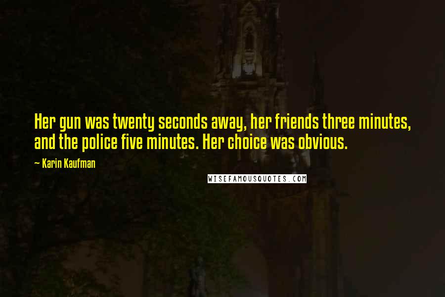 Karin Kaufman Quotes: Her gun was twenty seconds away, her friends three minutes, and the police five minutes. Her choice was obvious.