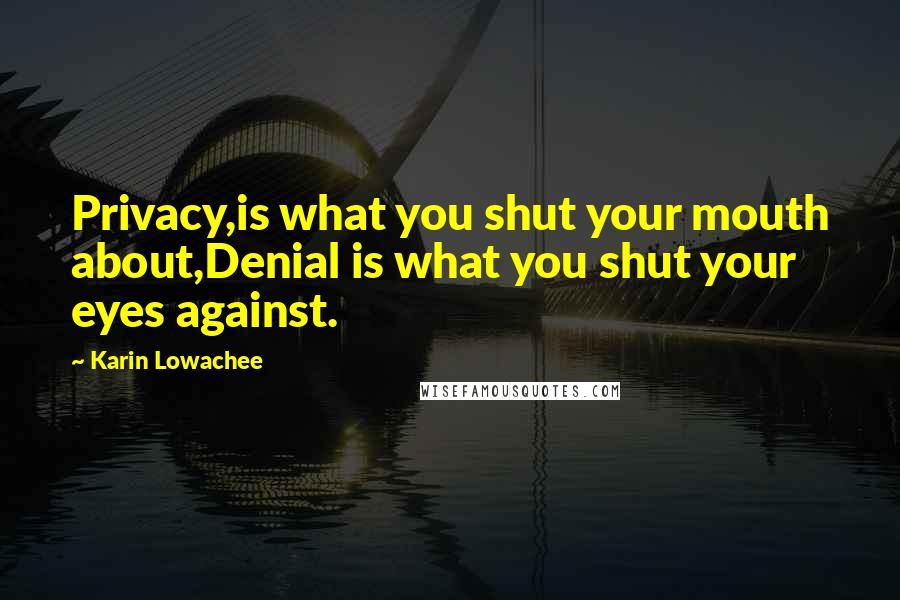 Karin Lowachee Quotes: Privacy,is what you shut your mouth about,Denial is what you shut your eyes against.