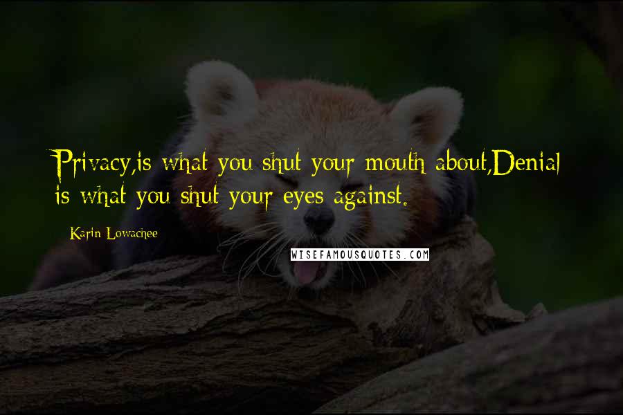 Karin Lowachee Quotes: Privacy,is what you shut your mouth about,Denial is what you shut your eyes against.